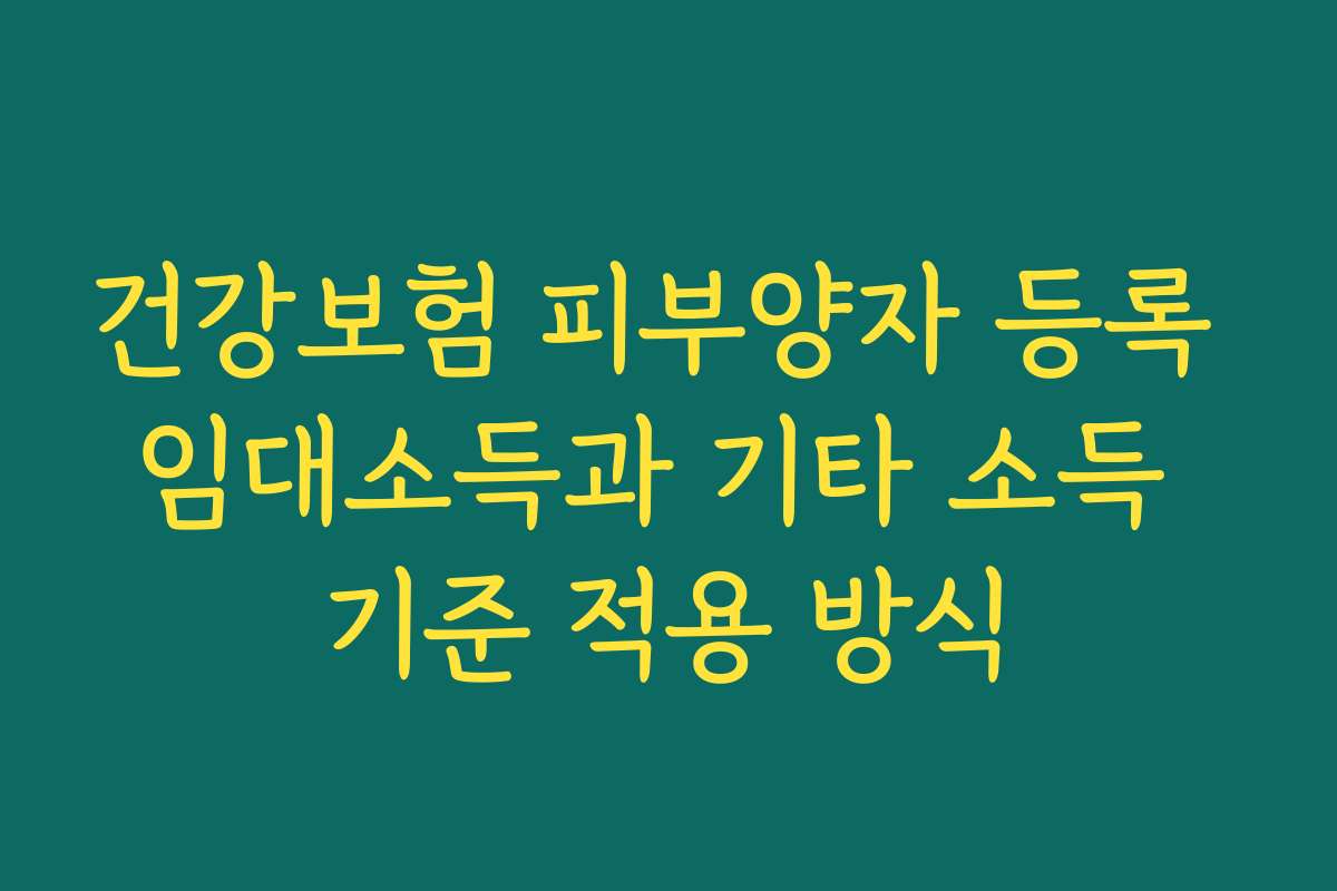 건강보험 피부양자 등록 임대소득과 기타 소득 기준 적용 방식