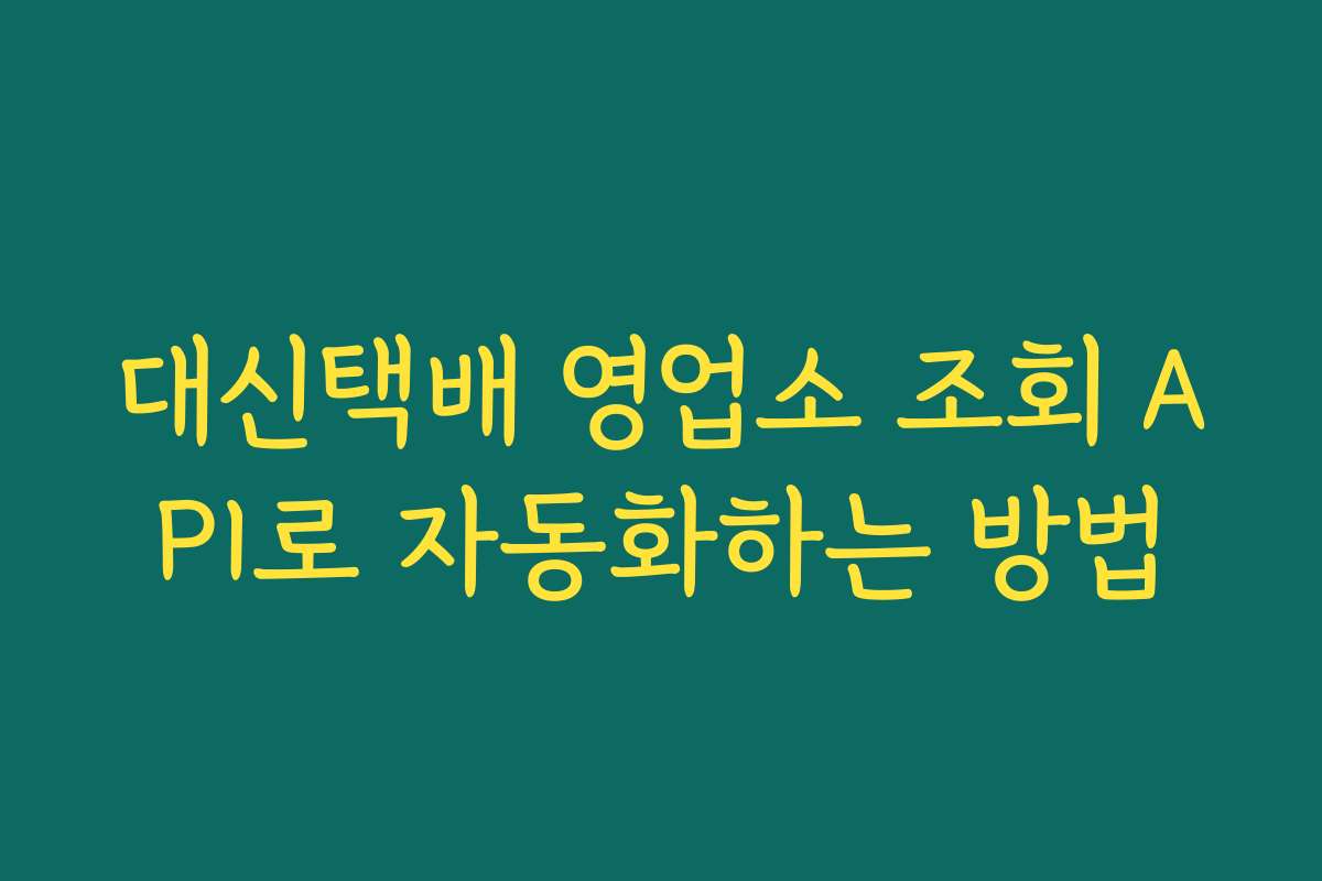 대신택배 영업소 조회 API로 자동화하는 방법