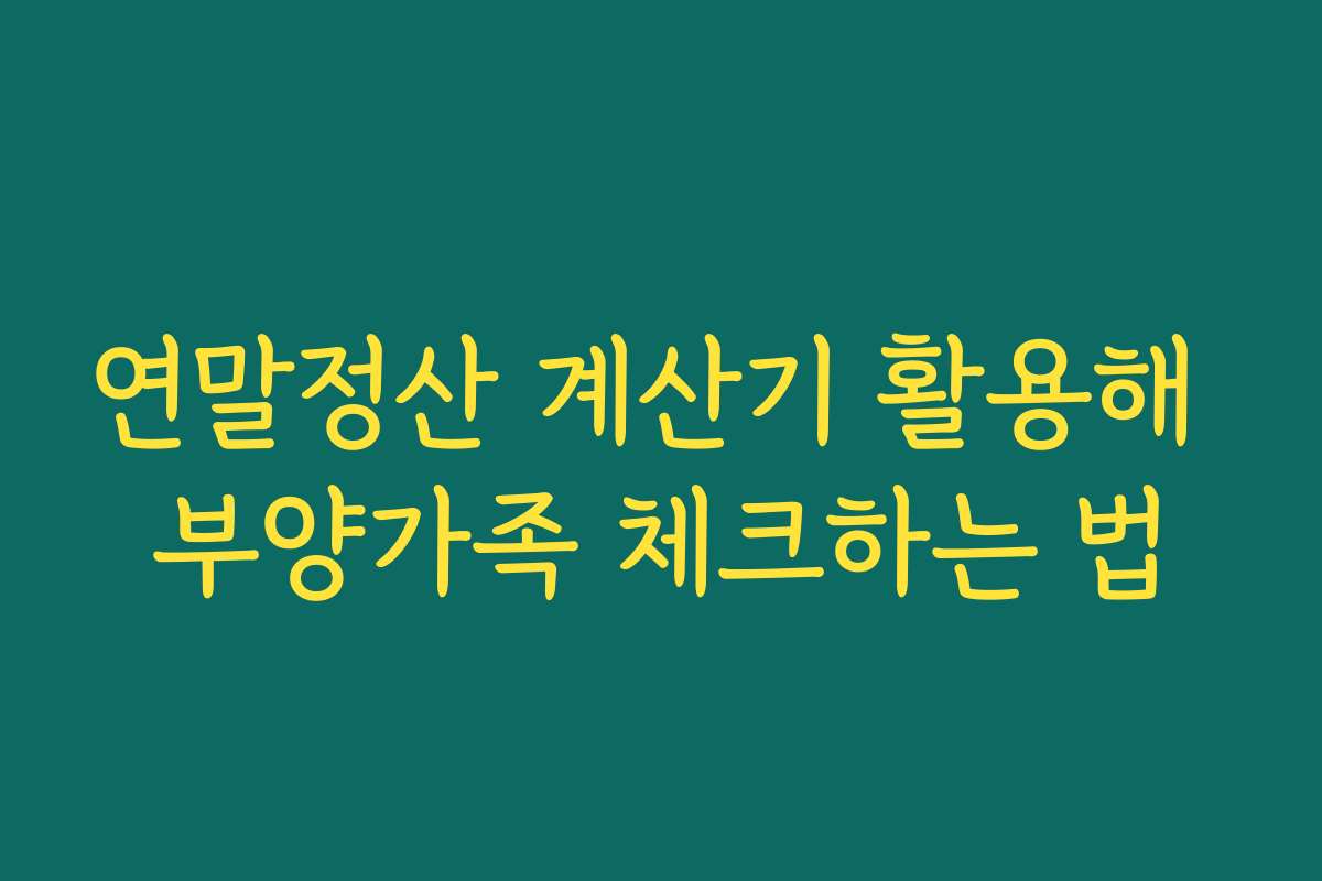 연말정산 계산기 활용해 부양가족 체크하는 법