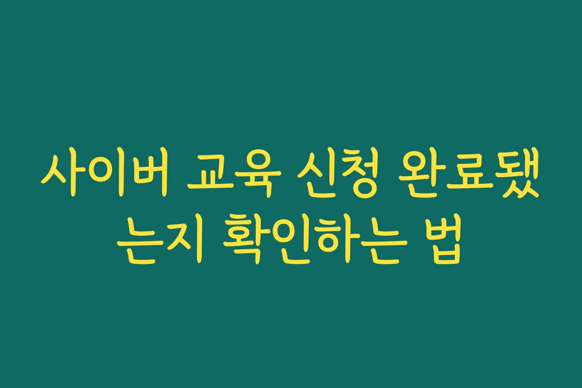 사이버 교육 신청 완료됐는지 확인하는 법 사이버 교육 신청 완료됐는지 확인하는 법