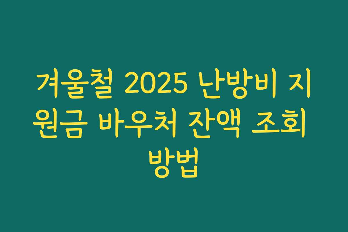겨울철 2025 난방비 지원금 바우처 잔액 조회 방법