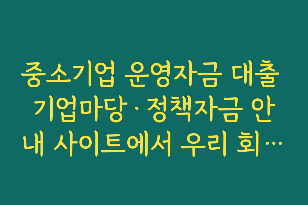 중소기업 운영자금 대출 기업마당·정책자금 안내 사이트에서 우리 회사에 맞는 상품 찾는 법