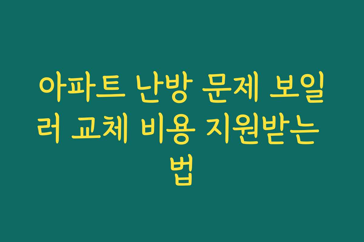 아파트 난방 문제 보일러 교체 비용 지원받는 법
