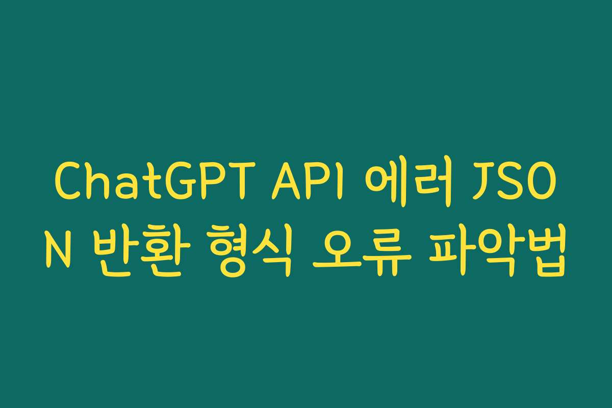 ChatGPT API 에러 JSON 반환 형식 오류 파악법
