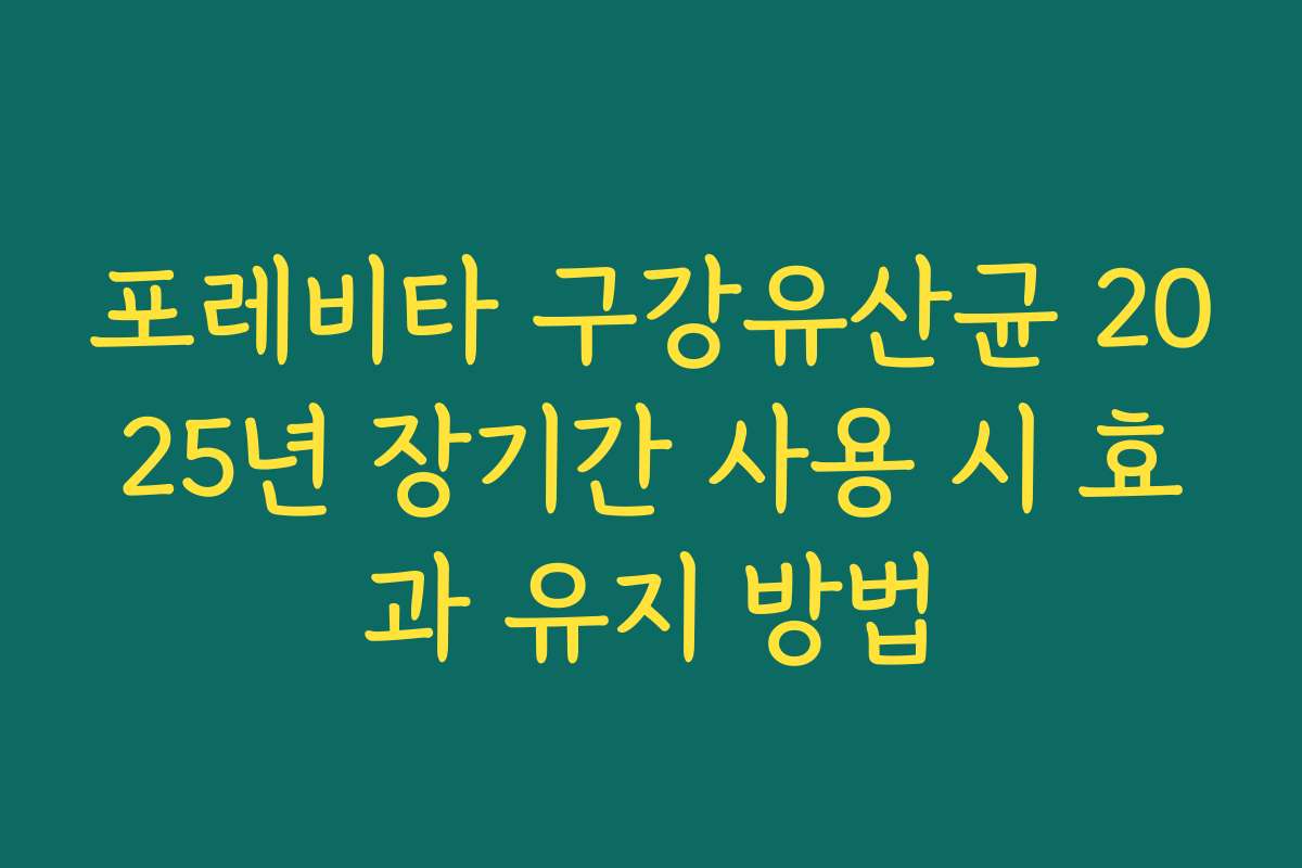 포레비타 구강유산균 2025년 장기간 사용 시 효과 유지 방법