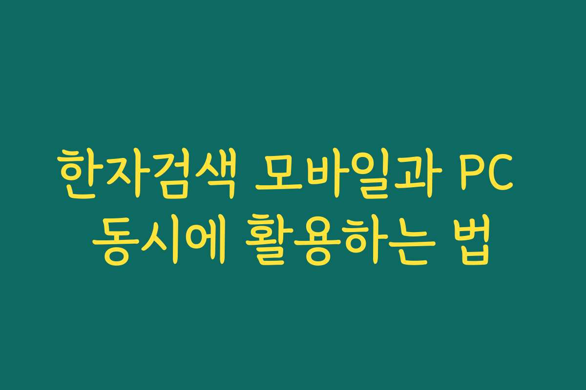 한자검색 모바일과 PC 동시에 활용하는 법