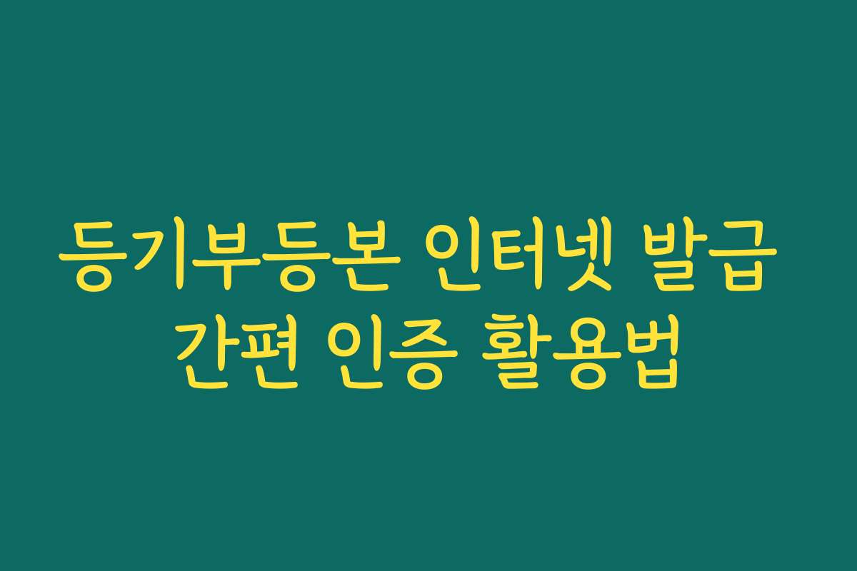 등기부등본 인터넷 발급 간편 인증 활용법