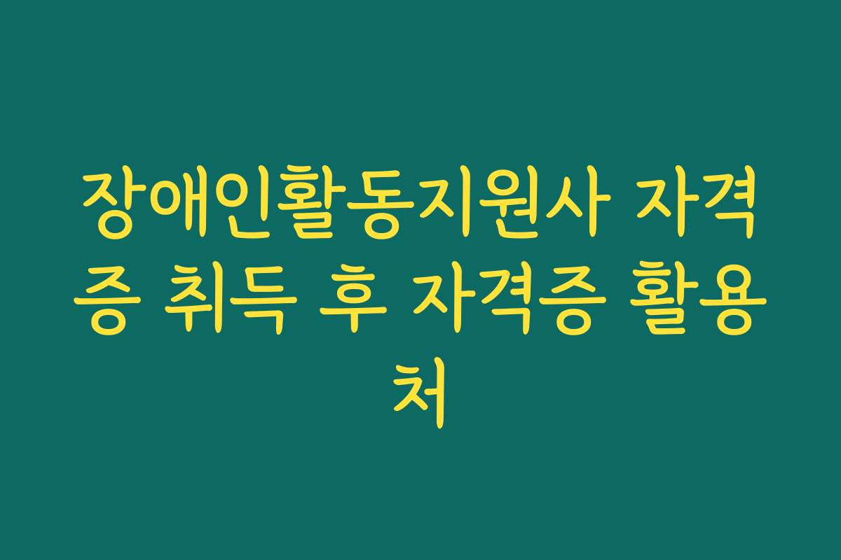 장애인활동지원사 자격증 취득 후 자격증 활용처