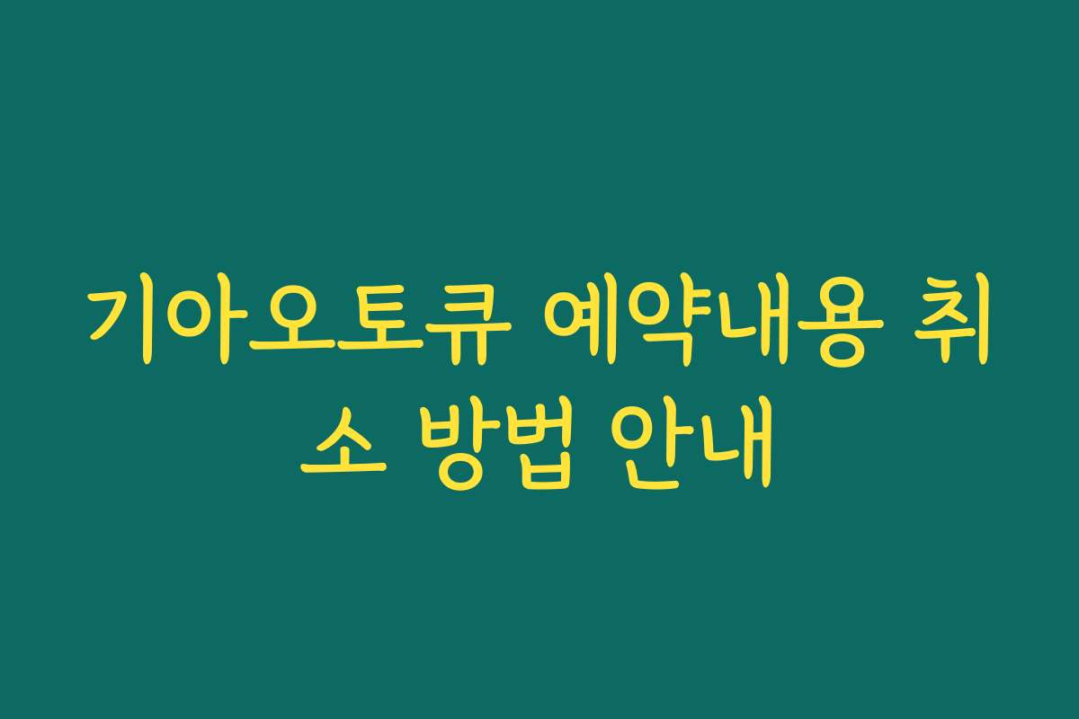 기아오토큐 예약내용 취소 방법 안내