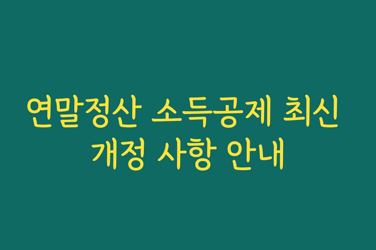 연말정산 소득공제 최신 개정 사항 안내