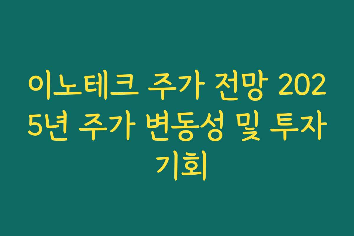 이노테크 주가 전망 2025년 주가 변동성 및 투자 기회