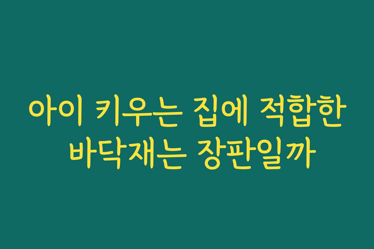 아이 키우는 집에 적합한 바닥재는 장판일까