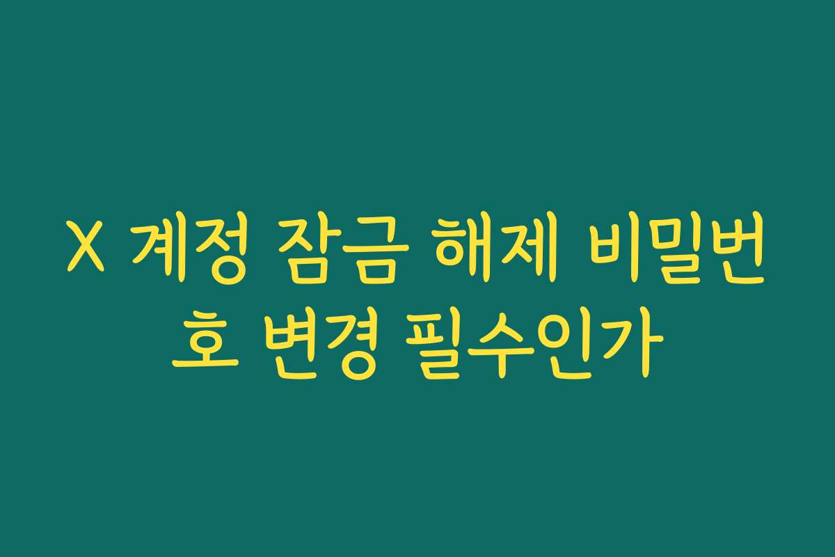 X 계정 잠금 해제 비밀번호 변경 필수인가
