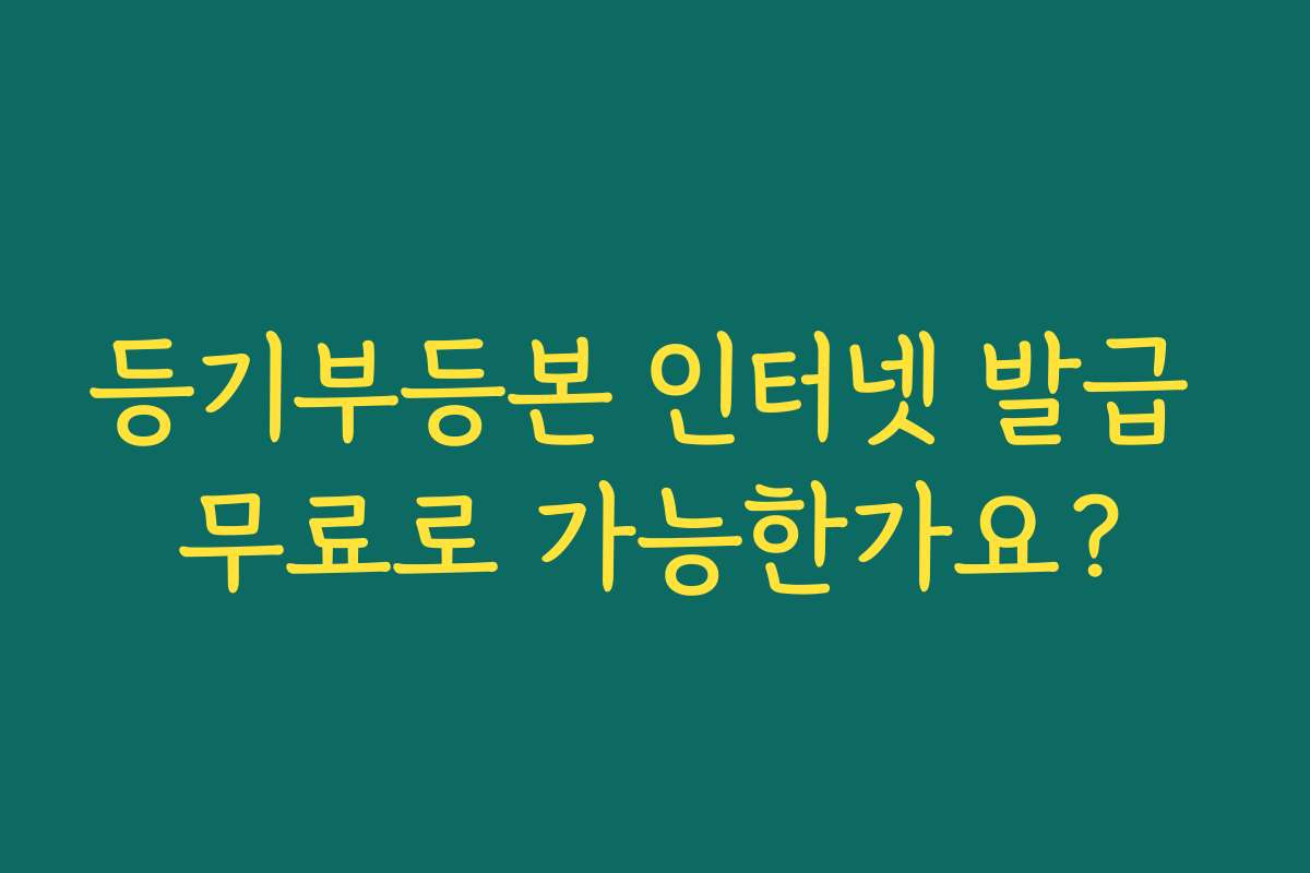 등기부등본 인터넷 발급 무료로 가능한가요?