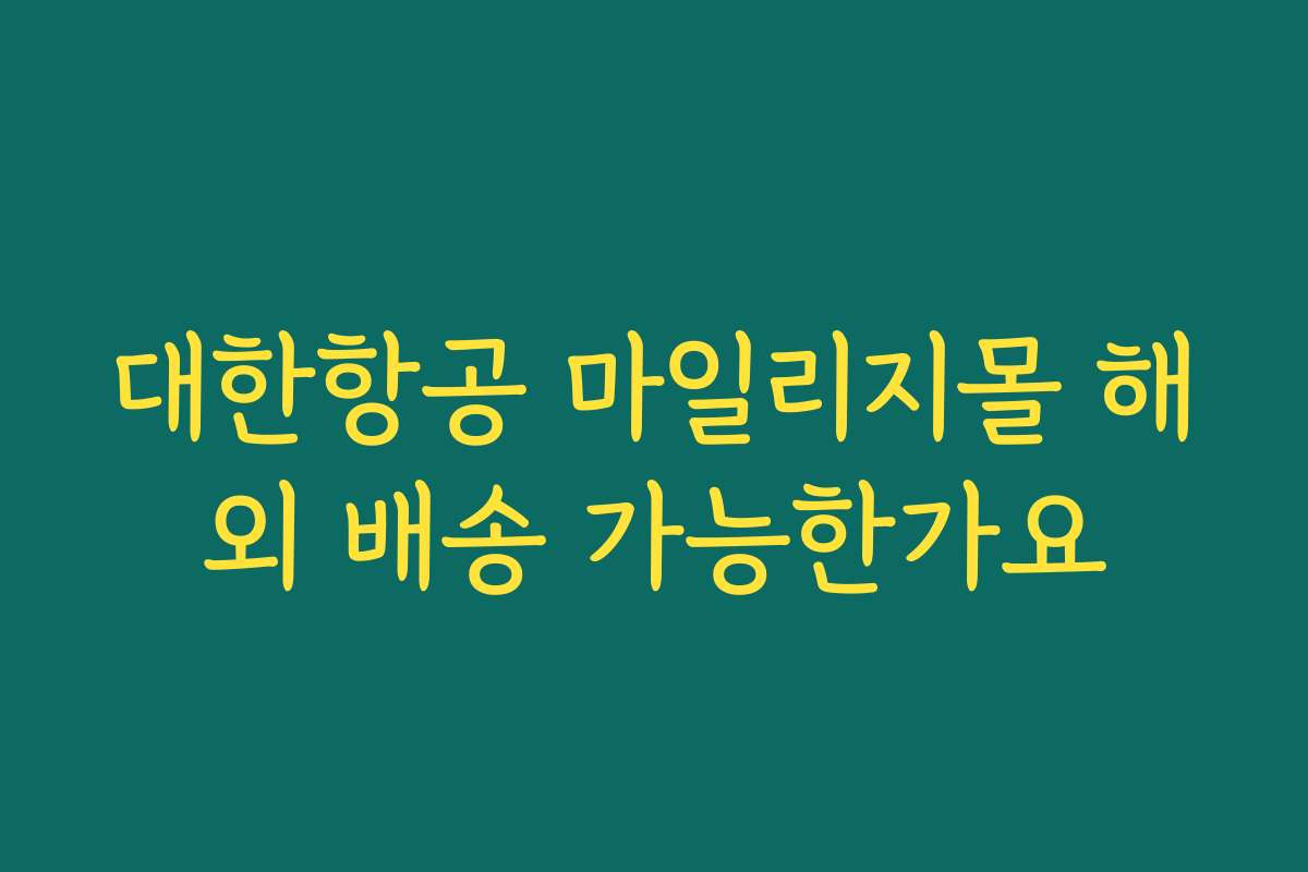 대한항공 마일리지몰 해외 배송 가능한가요