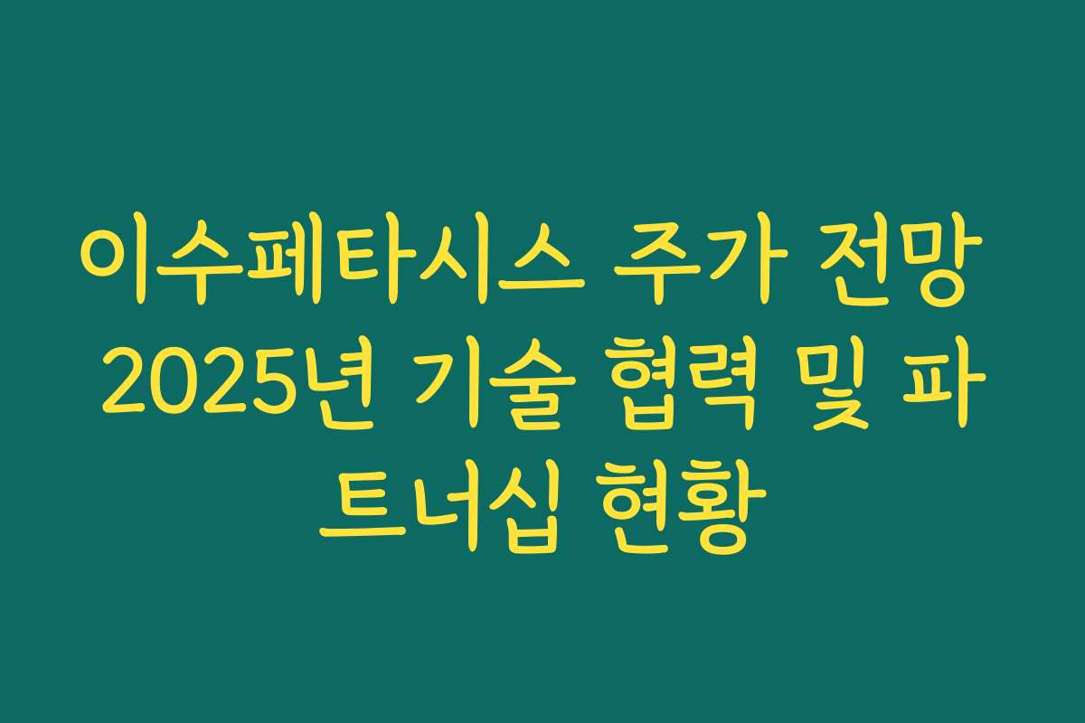 이수페타시스 주가 전망 2025년 기술 협력 및 파트너십 현황