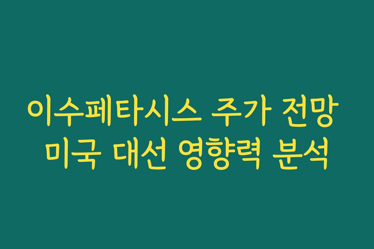 이수페타시스 주가 전망 미국 대선 영향력 분석