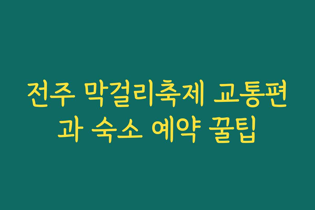 전주 막걸리축제 교통편과 숙소 예약 꿀팁