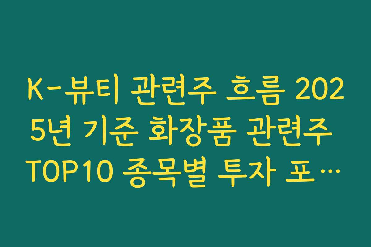 K-뷰티 관련주 흐름 2025년 기준 화장품 관련주 TOP10 종목별 투자 포인트 요약