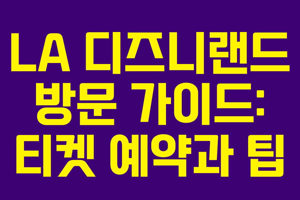 LA 디즈니랜드 방문 가이드: 티켓 예약과 팁