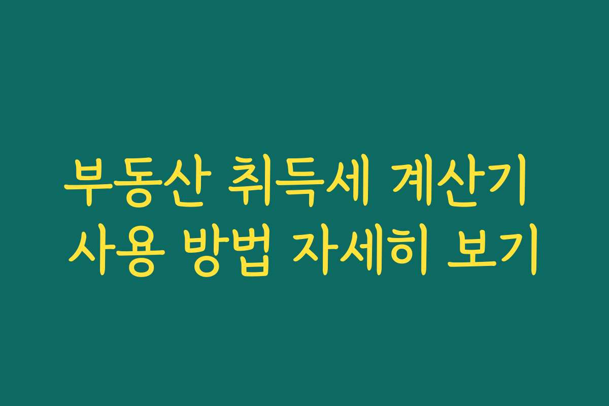 부동산 취득세 계산기 사용 방법 자세히 보기