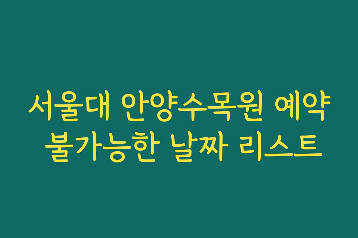 서울대 안양수목원 예약 불가능한 날짜 리스트