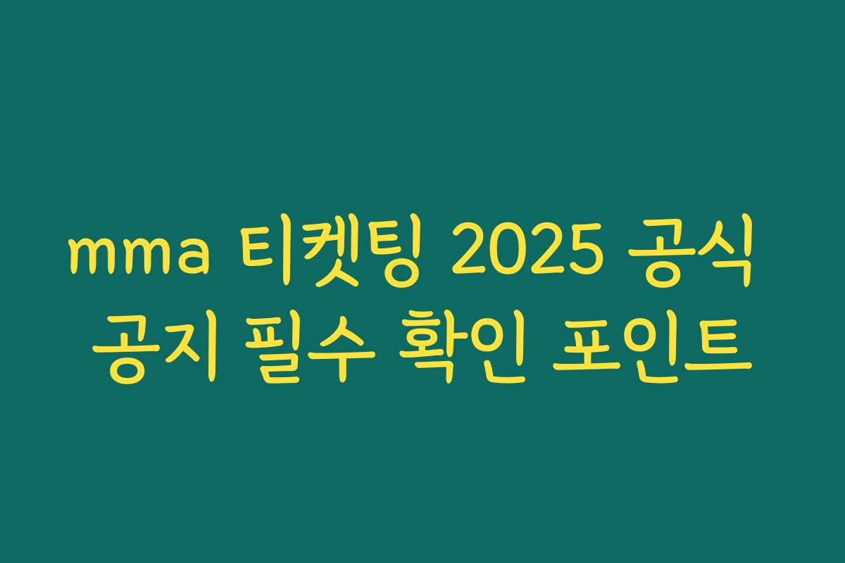 mma 티켓팅 2025 공식 공지 필수 확인 포인트