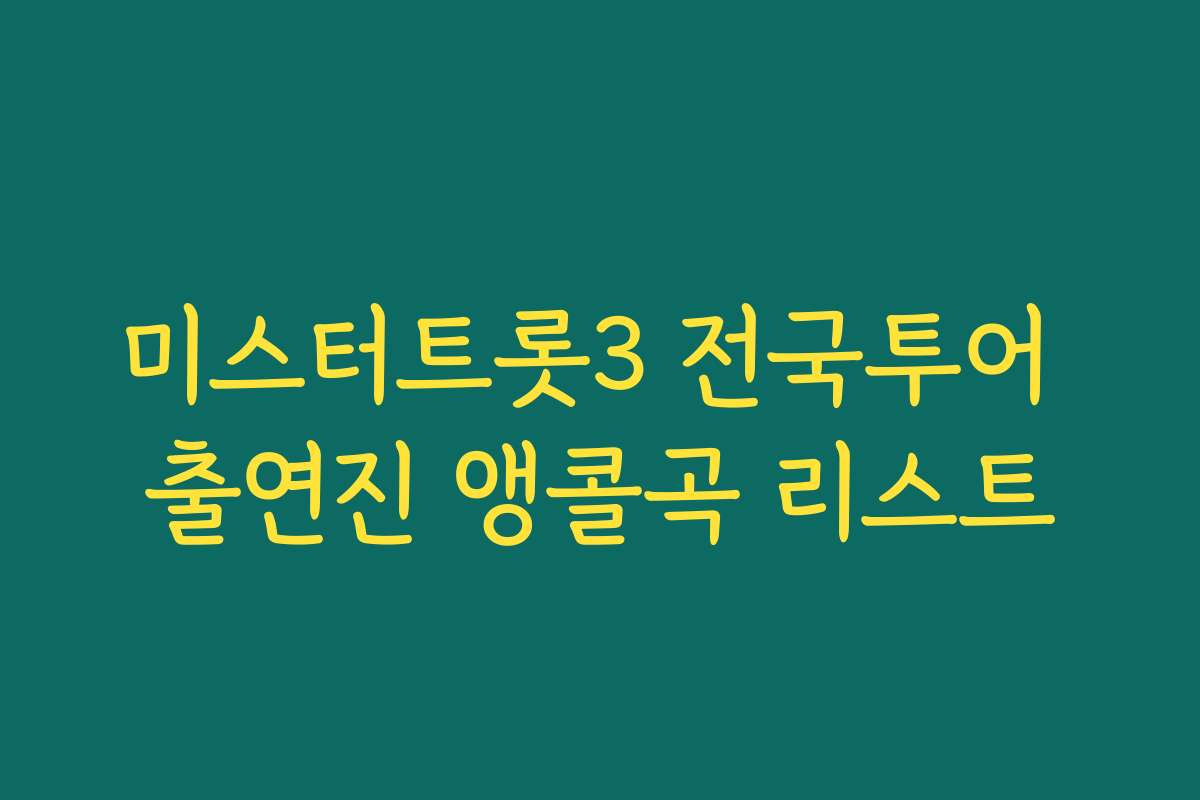 미스터트롯3 전국투어 출연진 앵콜곡 리스트