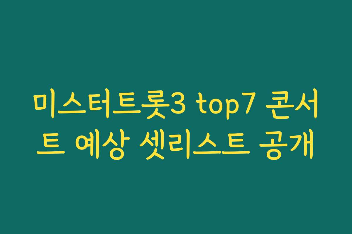 미스터트롯3 top7 콘서트 예상 셋리스트 공개