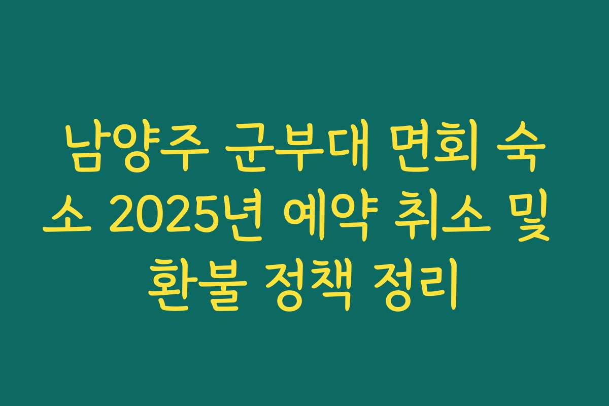 남양주 군부대 면회 숙소 2025년 예약 취소 및 환불 정책 정리