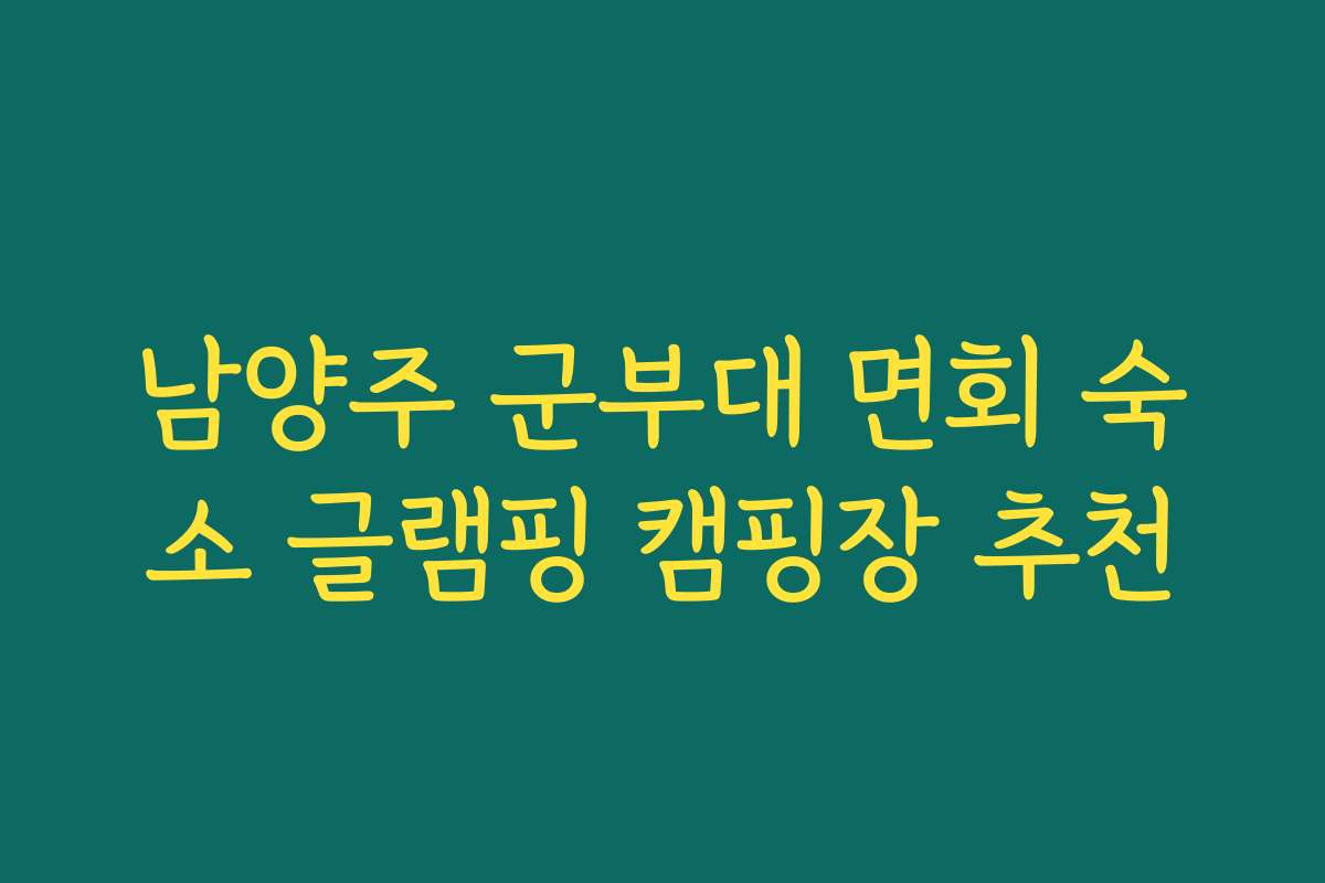 남양주 군부대 면회 숙소 글램핑 캠핑장 추천