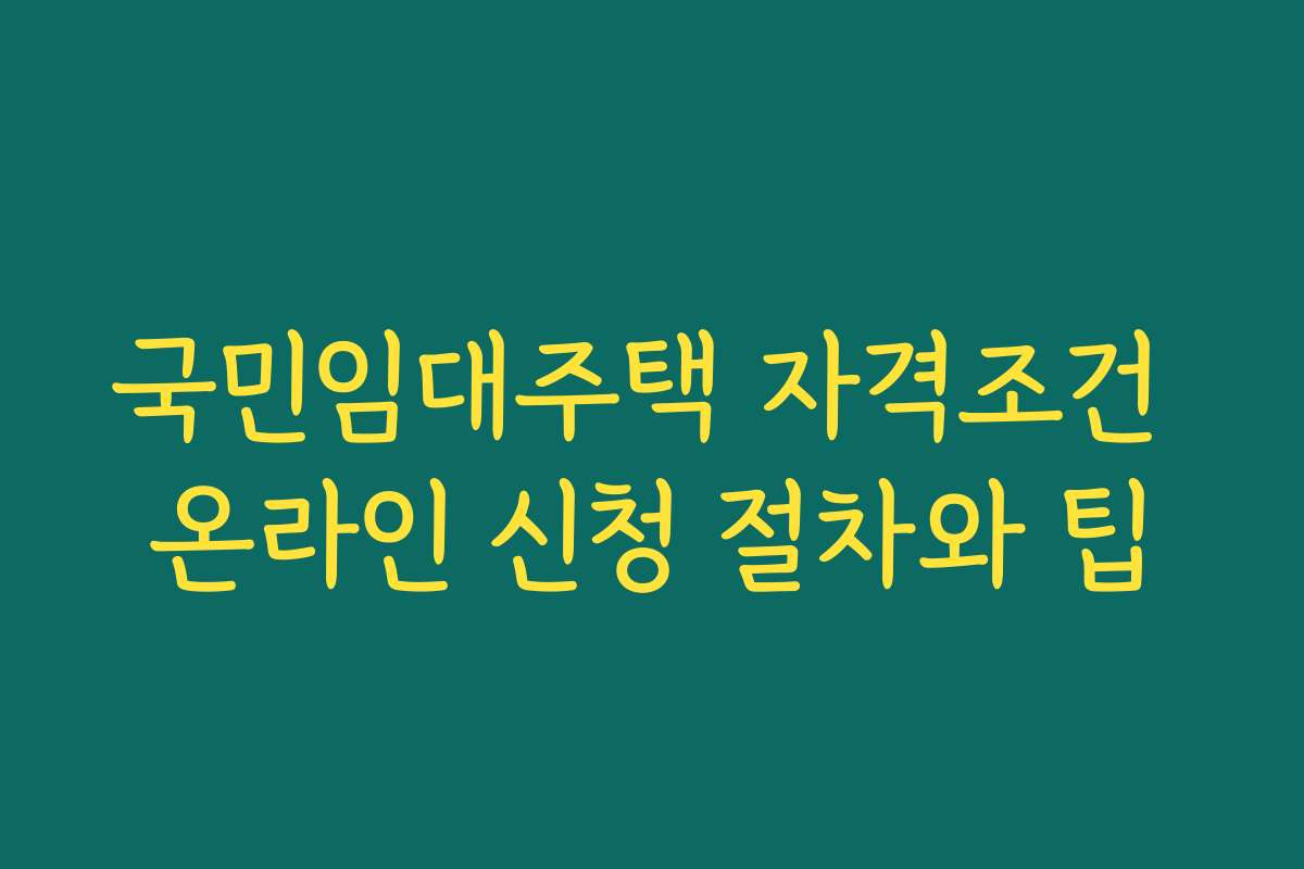 국민임대주택 자격조건 온라인 신청 절차와 팁