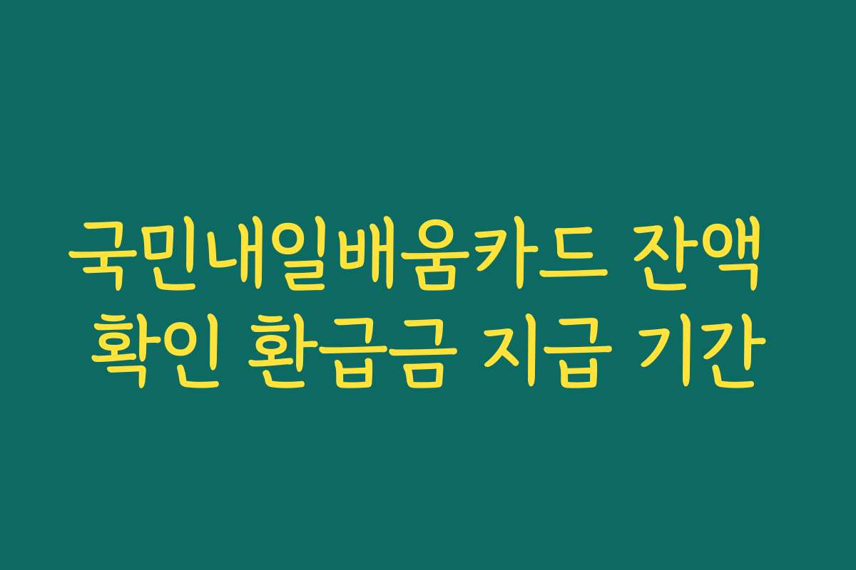 국민내일배움카드 잔액 확인 환급금 지급 기간
