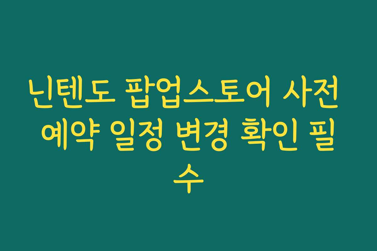 닌텐도 팝업스토어 사전 예약 일정 변경 확인 필수 닌텐도 팝업스토어 사전 예약 일정 변경 확인 필수