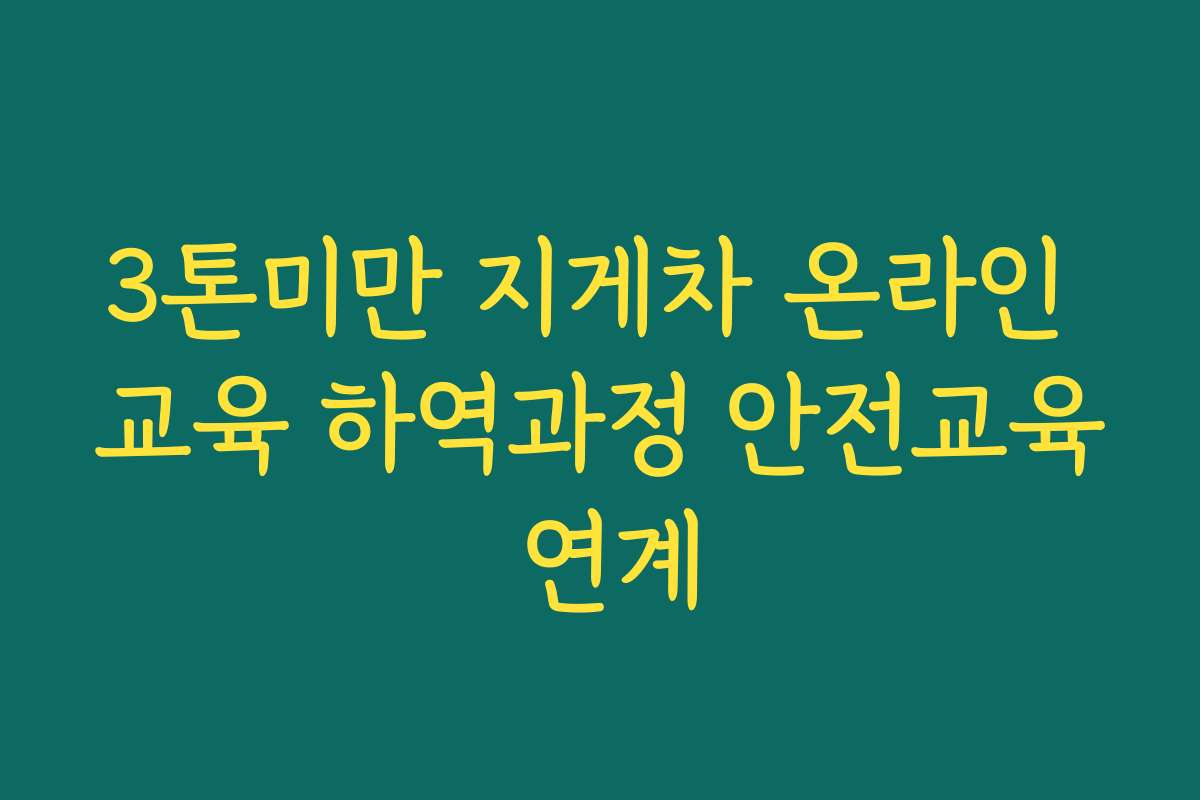 3톤미만 지게차 온라인 교육 하역과정 안전교육 연계