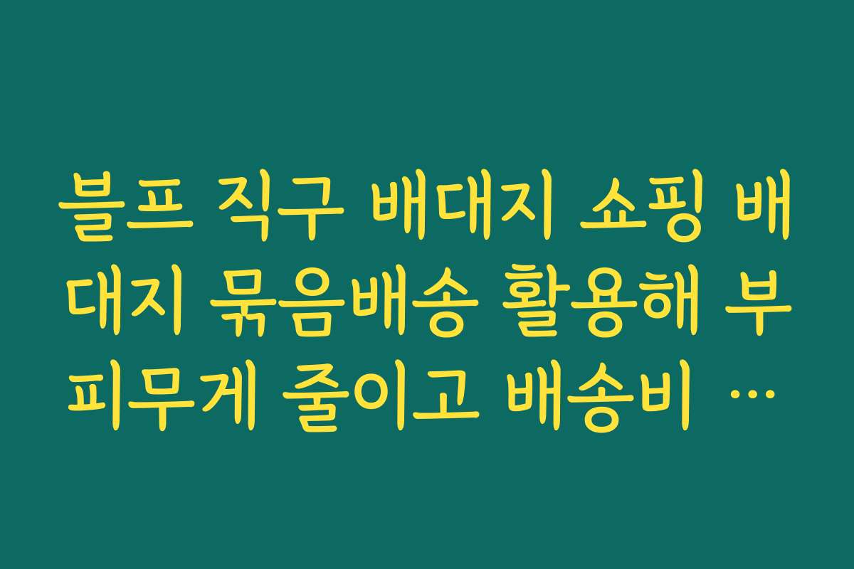 블프 직구 배대지 쇼핑 배대지 묶음배송 활용해 부피무게 줄이고 배송비 아끼는 실전 팁