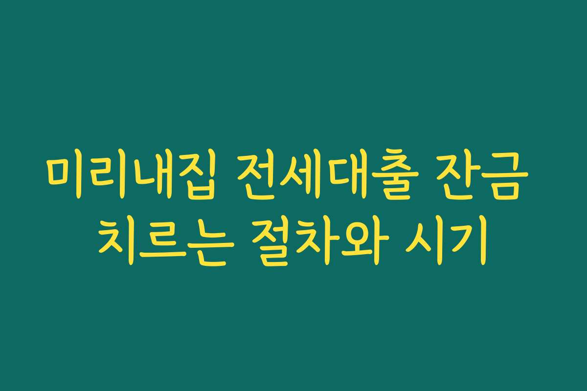 미리내집 전세대출 잔금 치르는 절차와 시기