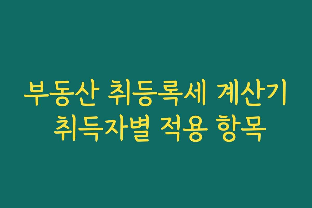부동산 취등록세 계산기 취득자별 적용 항목