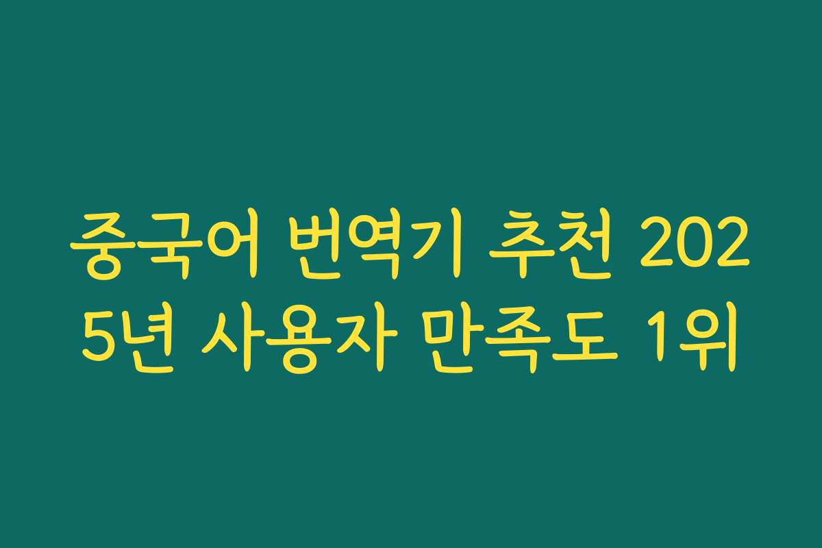 중국어 번역기 추천 2025년 사용자 만족도 1위