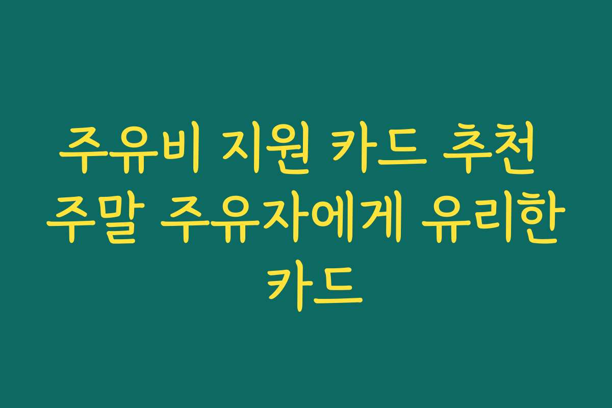 주유비 지원 카드 추천 주말 주유자에게 유리한 카드