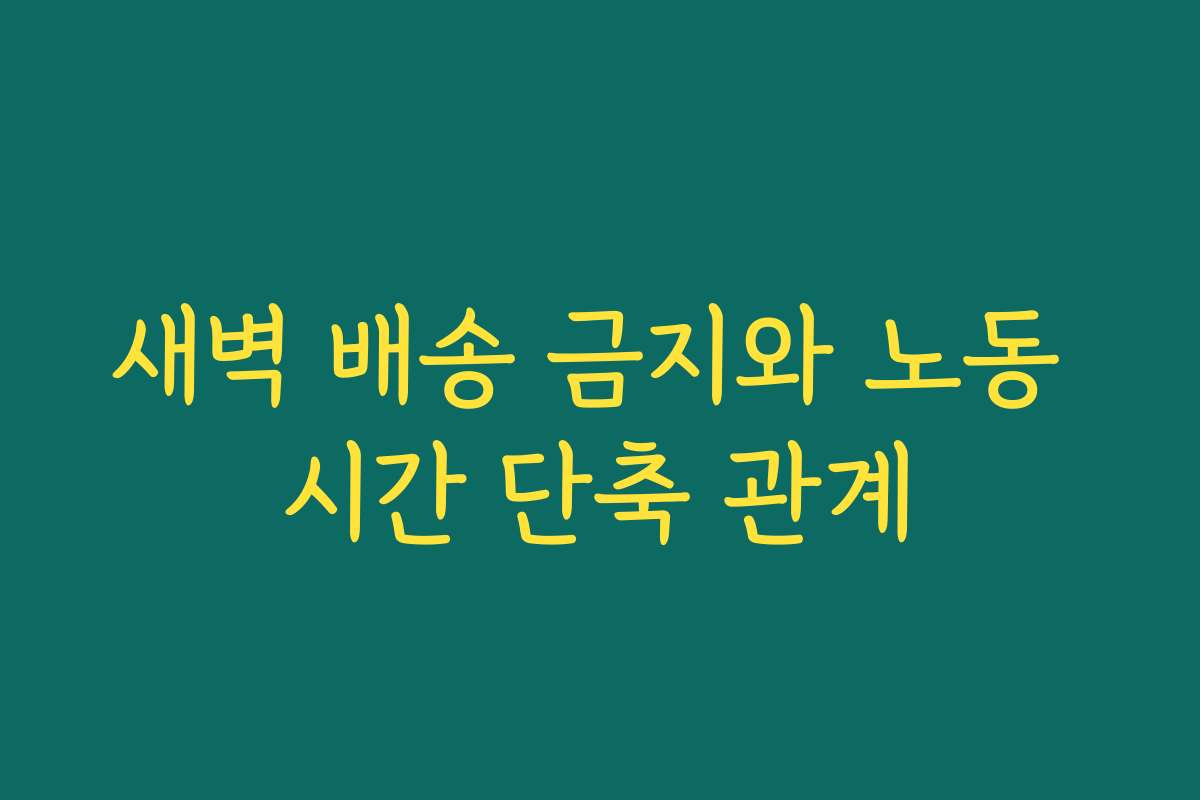 새벽 배송 금지와 노동 시간 단축 관계