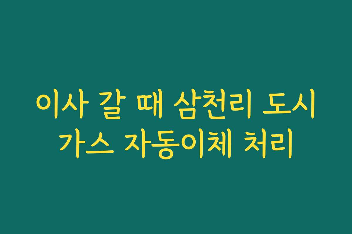 이사 갈 때 삼천리 도시가스 자동이체 처리