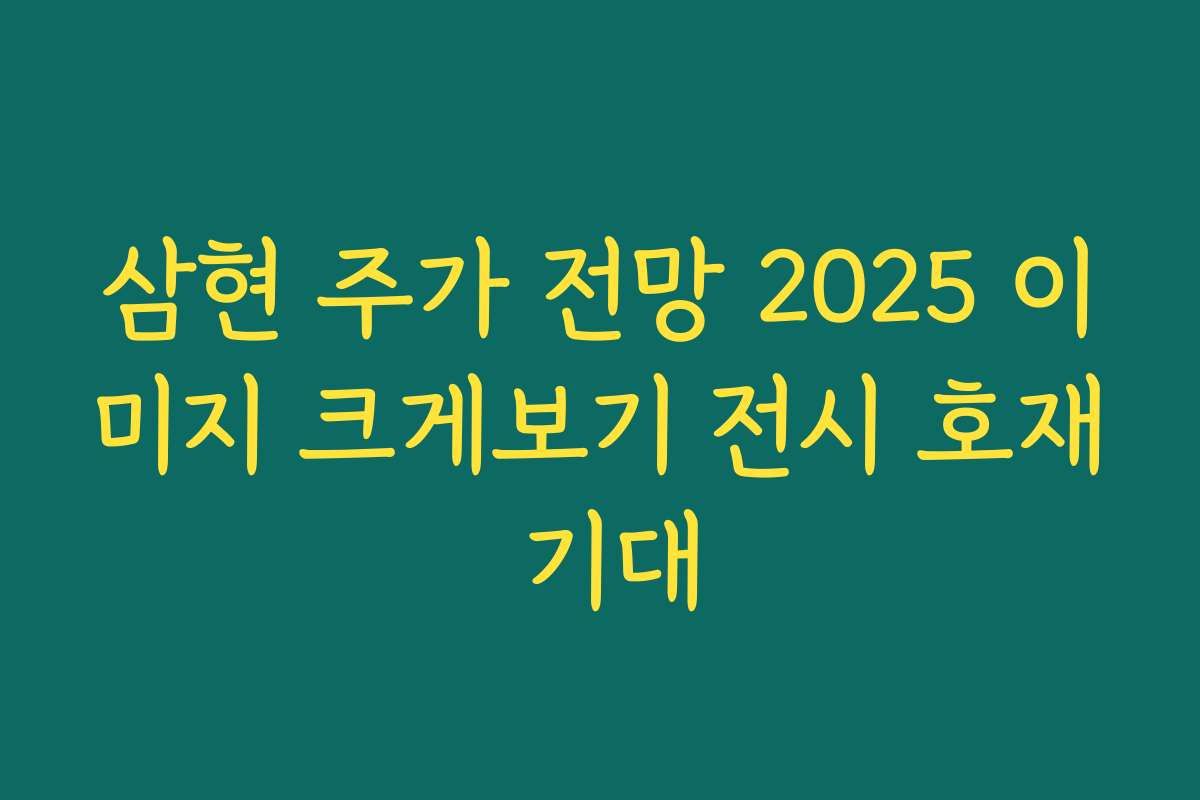 삼현 주가 전망 2025 이미지 크게보기 전시 호재 기대
