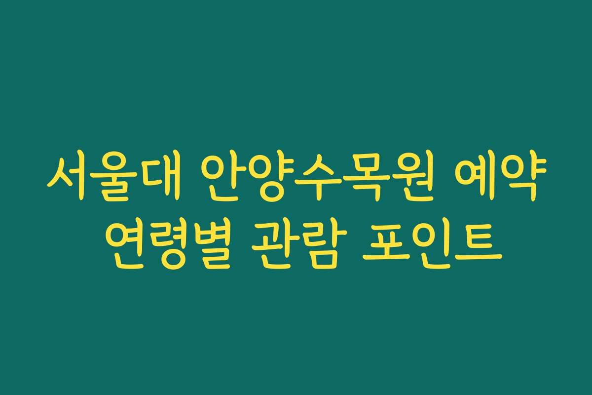 서울대 안양수목원 예약 연령별 관람 포인트