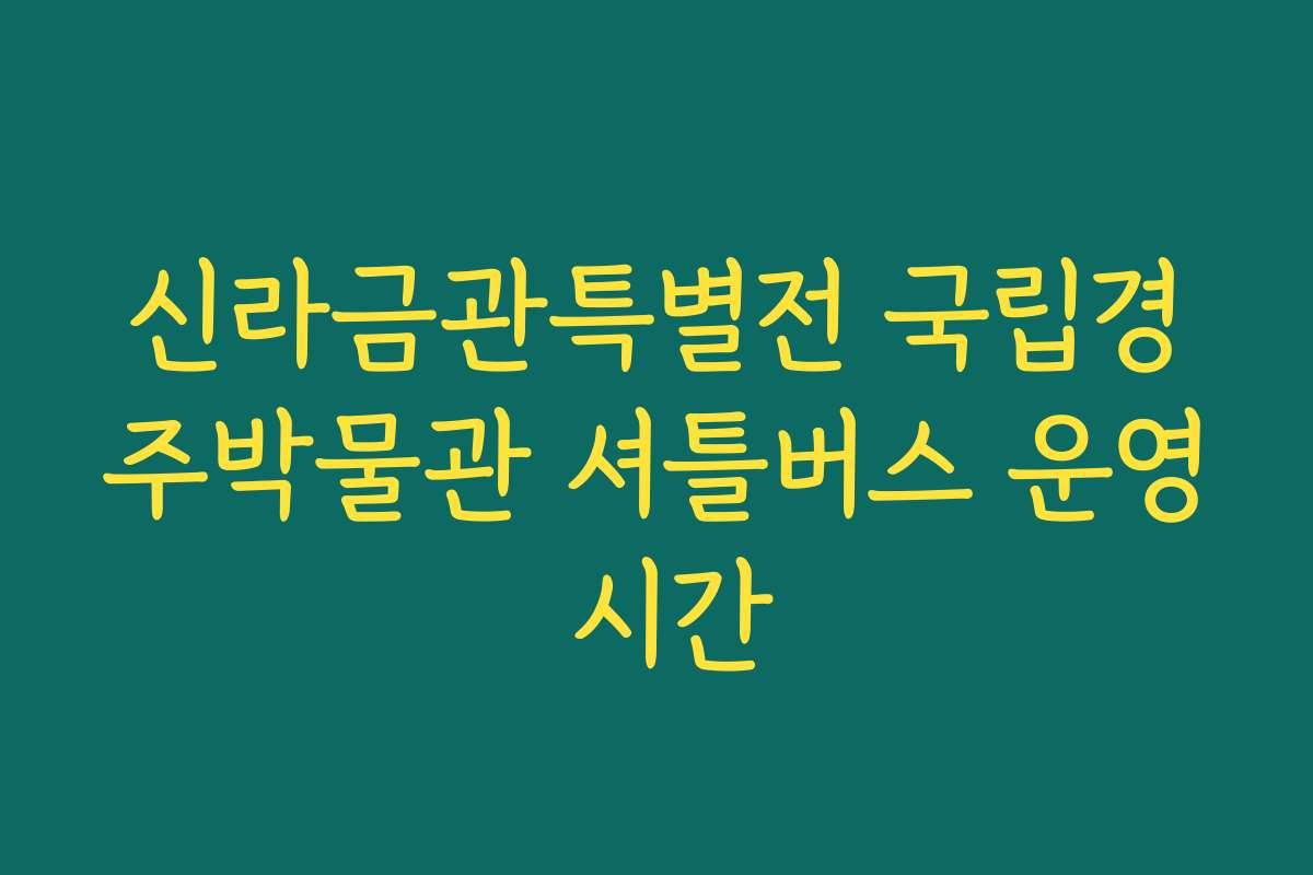 신라금관특별전 국립경주박물관 셔틀버스 운영 시간