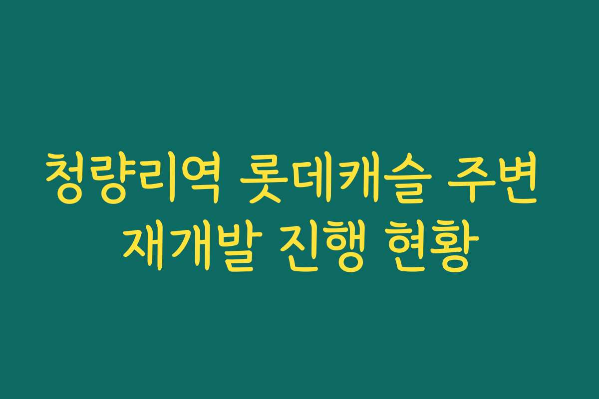 청량리역 롯데캐슬 주변 재개발 진행 현황