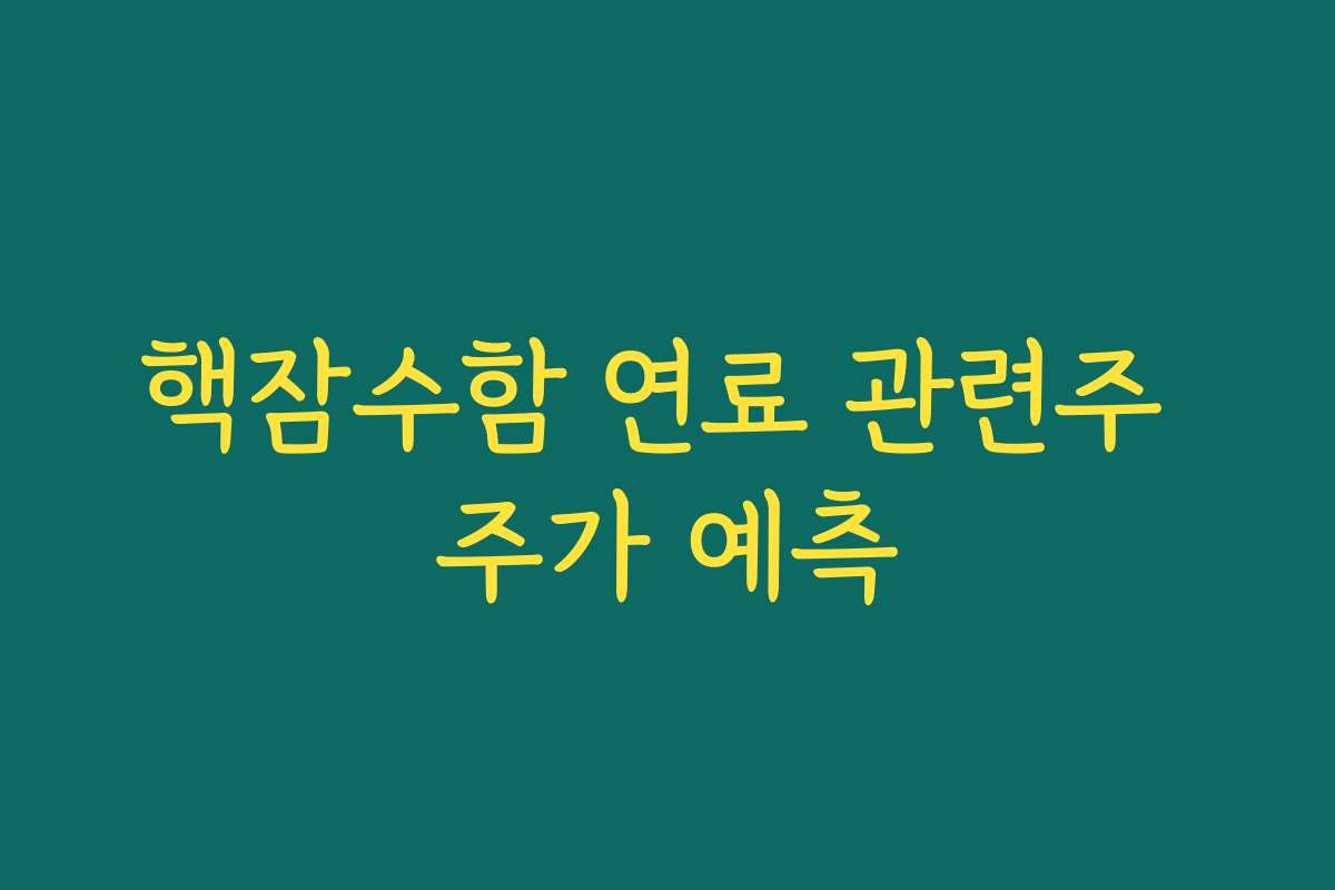 핵잠수함 연료 관련주 주가 예측