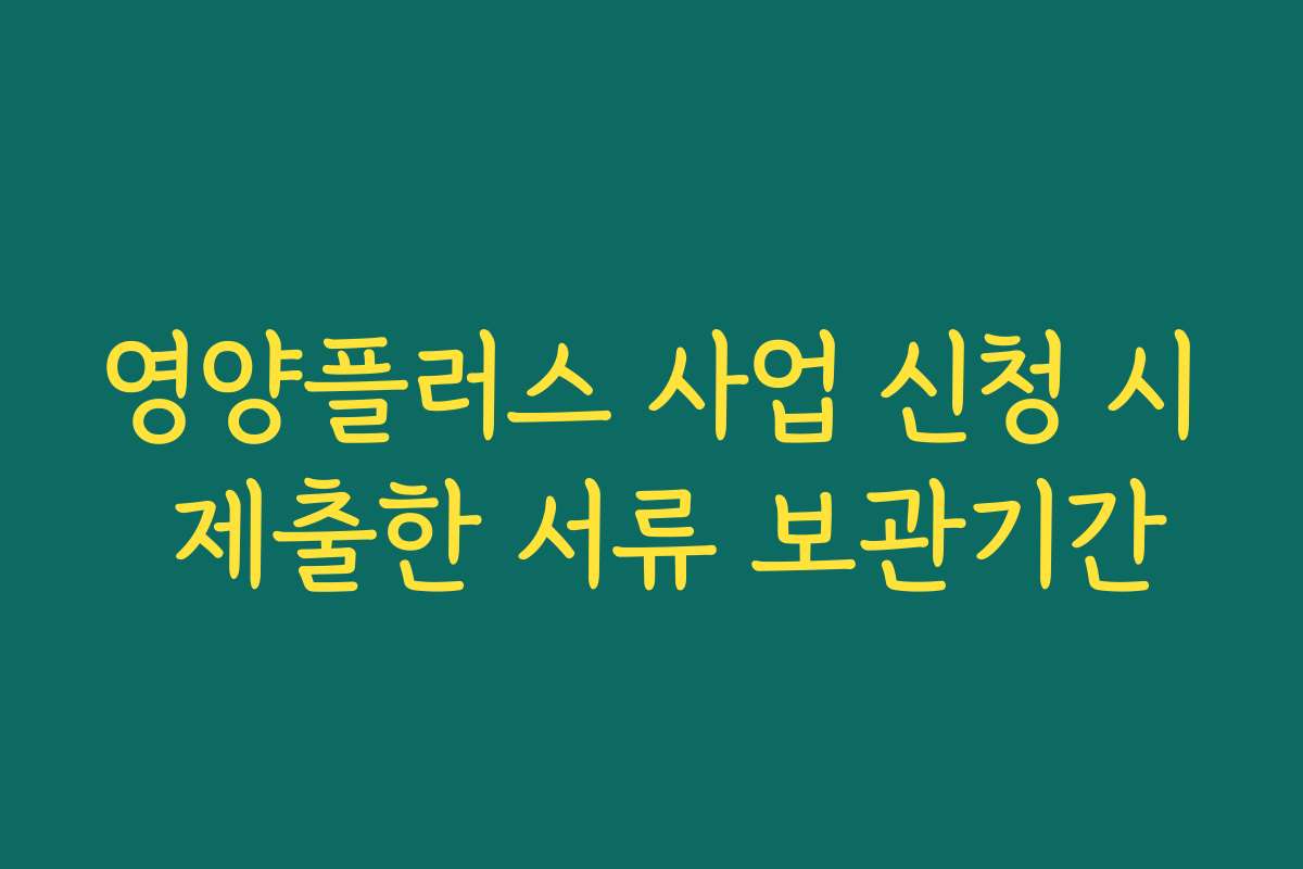 영양플러스 사업 신청 시 제출한 서류 보관기간