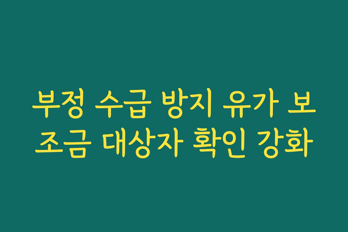 부정 수급 방지 유가 보조금 대상자 확인 강화
