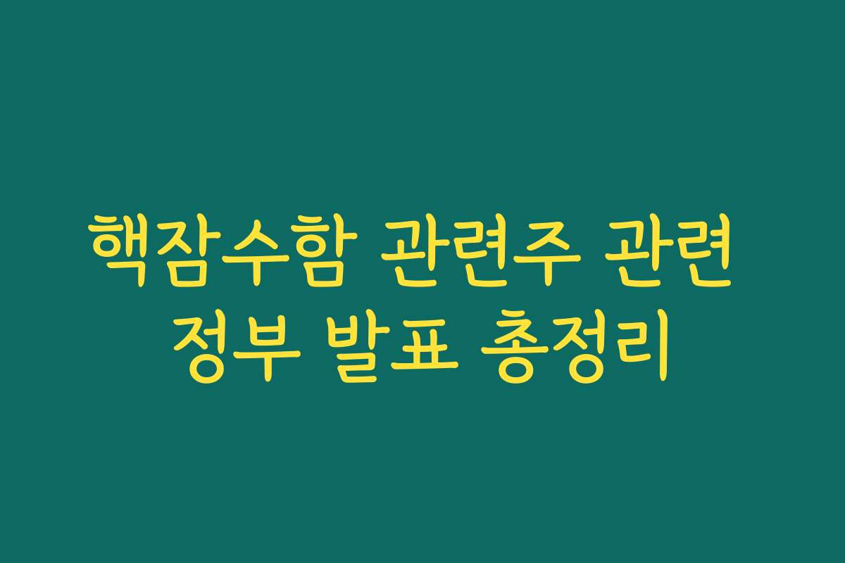 핵잠수함 관련주 관련 정부 발표 총정리 핵잠수함 관련주 관련 정부 발표 총정리